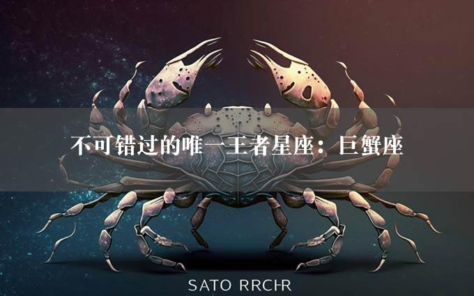 不可错过的唯一王者星座：巨蟹座