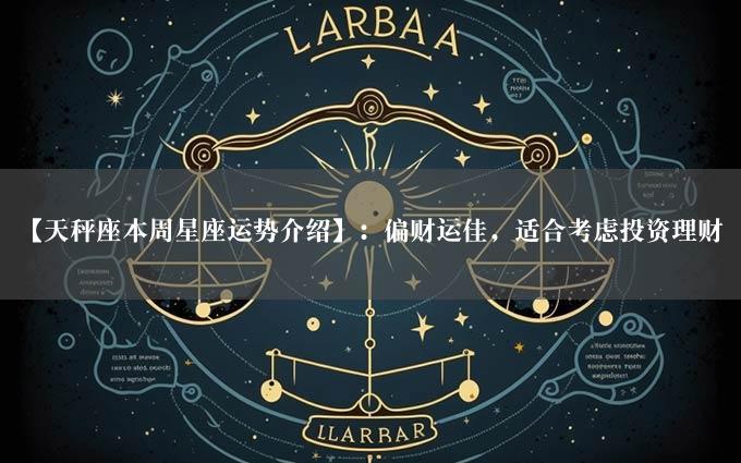 【天秤座本周星座运势介绍】：偏财运佳，适合考虑投资理财