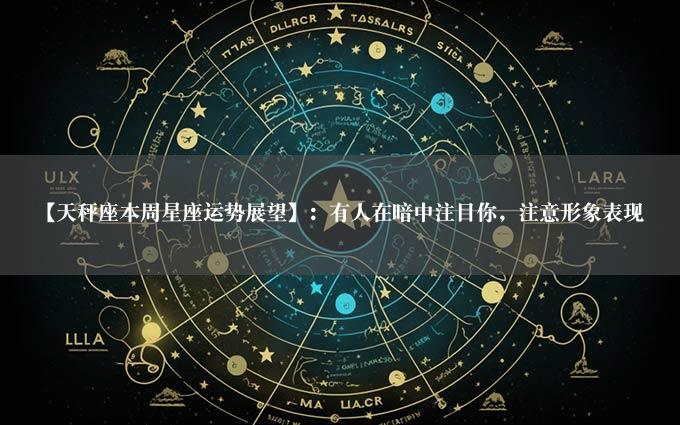 【天秤座本周星座运势展望】：有人在暗中注目你，注意形象表现