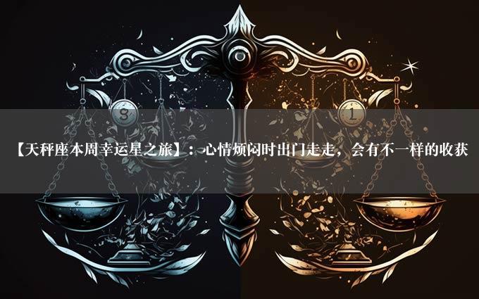 【天秤座本周幸运星之旅】：心情烦闷时出门走走，会有不一样的收获