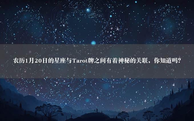 农历1月20日的星座与Tarot牌之间有着神秘的关联，你知道吗？