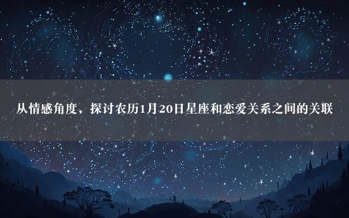 从情感角度，探讨农历1月20日星座和恋爱关系之间的关联