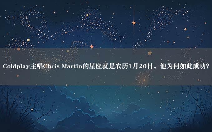 Coldplay主唱Chris Martin的星座就是农历1月20日，他为何如此成功？