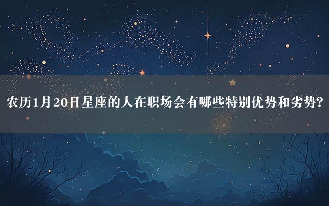 农历1月20日星座的人在职场会有哪些特别优势和劣势？