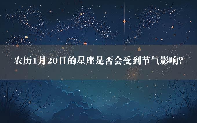 农历1月20日的星座是否会受到节气影响？