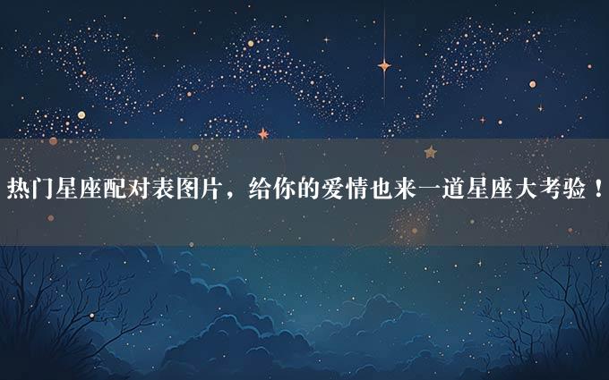 热门星座配对表图片，给你的爱情也来一道星座大考验！