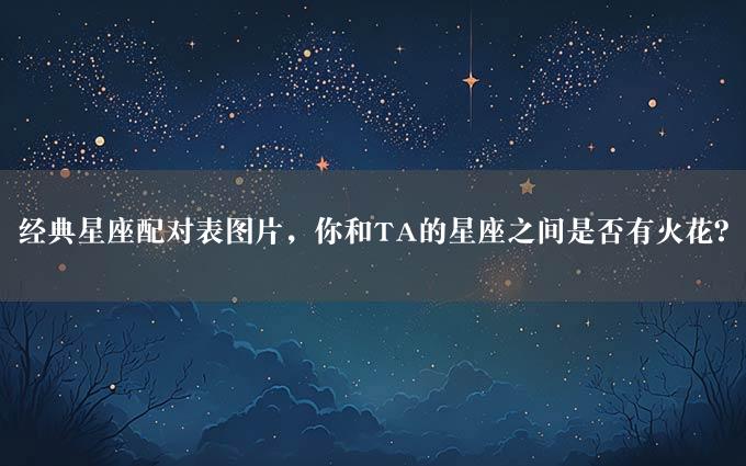 经典星座配对表图片，你和TA的星座之间是否有火花？