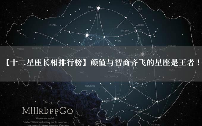 【十二星座长相排行榜】颜值与智商齐飞的星座是王者！