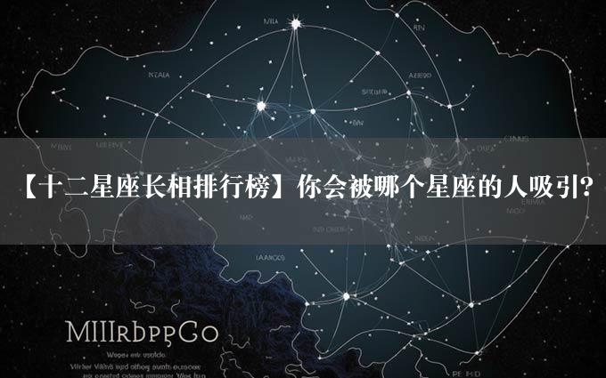 【十二星座长相排行榜】你会被哪个星座的人吸引？