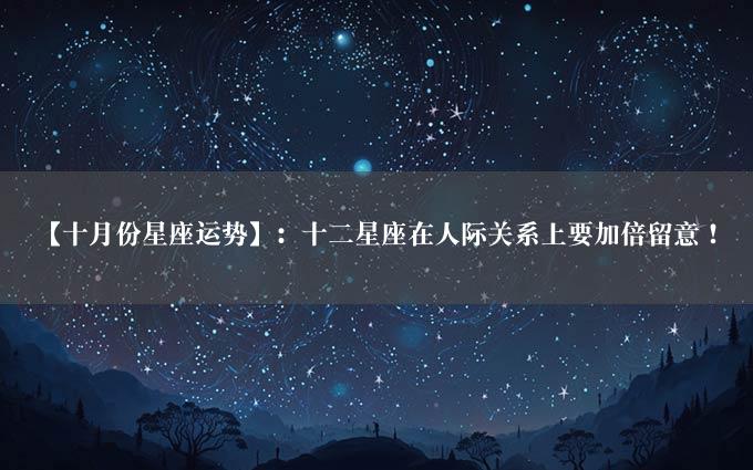 【十月份星座运势】：十二星座在人际关系上要加倍留意！