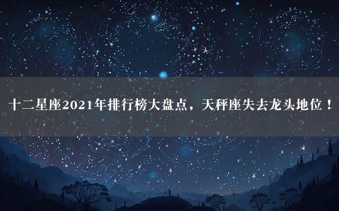 十二星座2021年排行榜大盘点，天秤座失去龙头地位！