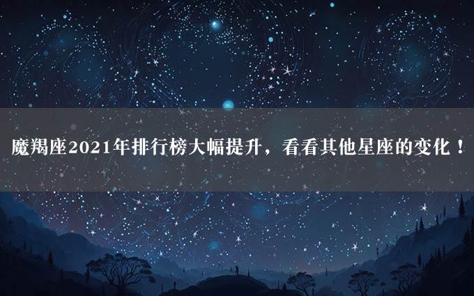 魔羯座2021年排行榜大幅提升，看看其他星座的变化！