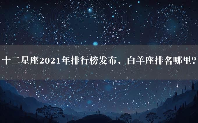 十二星座2021年排行榜发布，白羊座排名哪里？