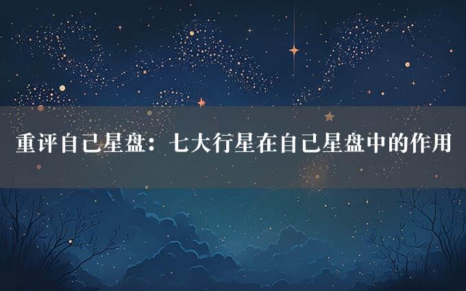 重评自己星盘：七大行星在自己星盘中的作用