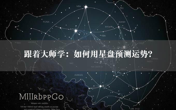 跟着大师学：如何用星盘预测运势？