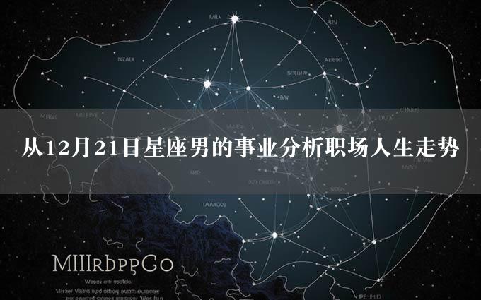 从12月21日星座男的事业分析职场人生走势