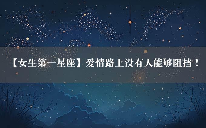 【女生第一星座】爱情路上没有人能够阻挡！