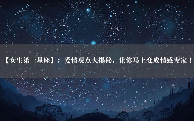 【女生第一星座】：爱情观点大揭秘，让你马上变成情感专家！