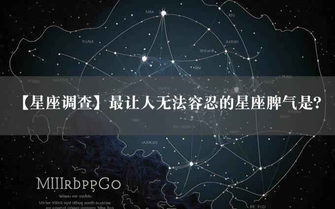 【星座调查】最让人无法容忍的星座脾气是？