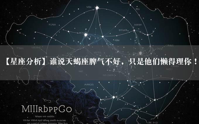 【星座分析】谁说天蝎座脾气不好，只是他们懒得理你！