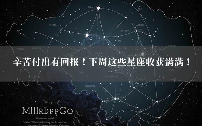 辛苦付出有回报！下周这些星座收获满满！