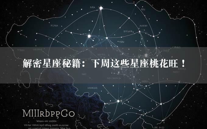 解密星座秘籍：下周这些星座桃花旺！