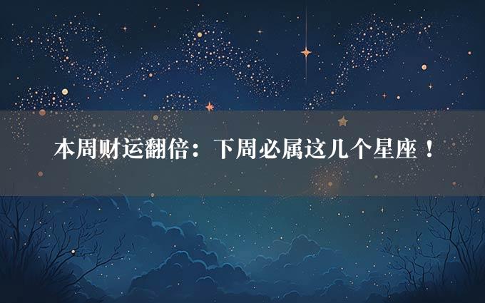 本周财运翻倍：下周必属这几个星座！