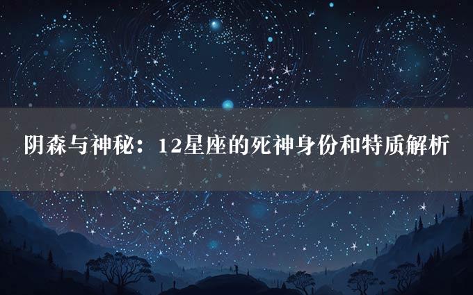 阴森与神秘：12星座的死神身份和特质解析