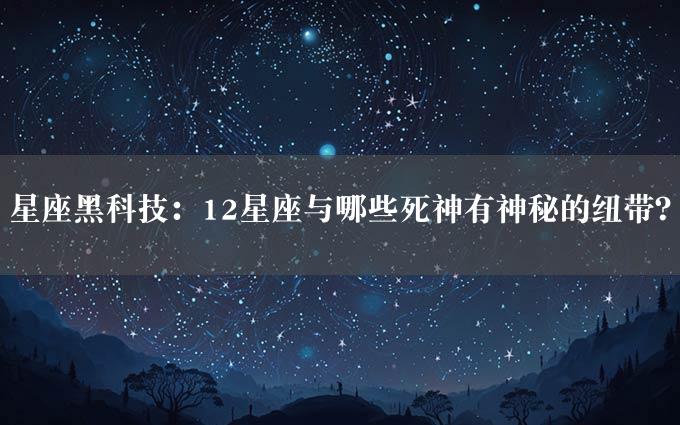 星座黑科技：12星座与哪些死神有神秘的纽带？