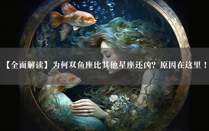 【全面解读】为何双鱼座比其他星座还凶？原因在这里！