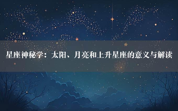 星座神秘学：太阳、月亮和上升星座的意义与解读