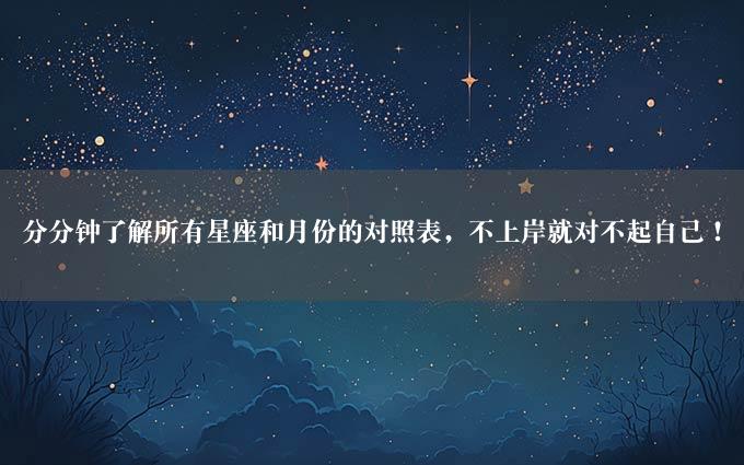 分分钟了解所有星座和月份的对照表，不上岸就对不起自己！