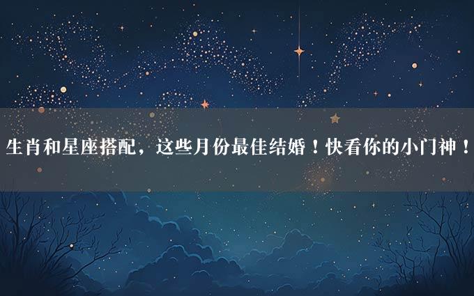 生肖和星座搭配，这些月份最佳结婚！快看你的小门神！