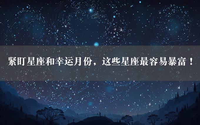 紧盯星座和幸运月份，这些星座最容易暴富！