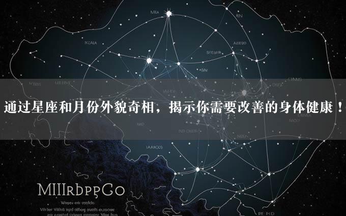 通过星座和月份外貌奇相，揭示你需要改善的身体健康！