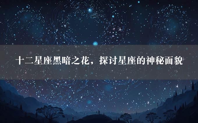 十二星座黑暗之花，探讨星座的神秘面貌