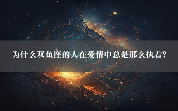 为什么双鱼座的人在爱情中总是那么执着？