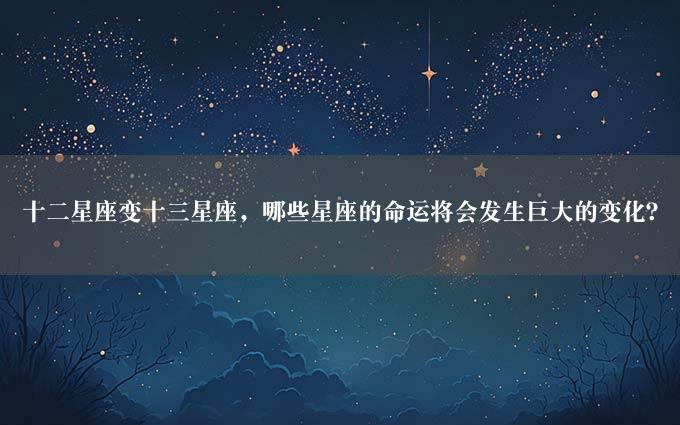 十二星座变十三星座，哪些星座的命运将会发生巨大的变化？