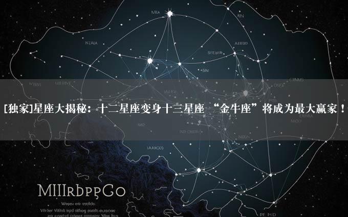 [独家]星座大揭秘：十二星座变身十三星座 “金牛座”将成为最大赢家！