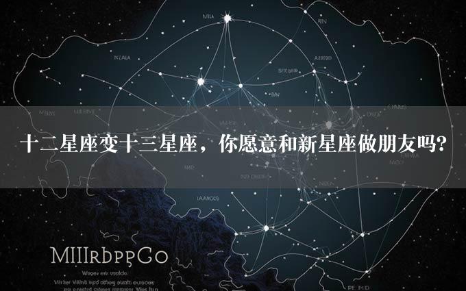 十二星座变十三星座，你愿意和新星座做朋友吗？