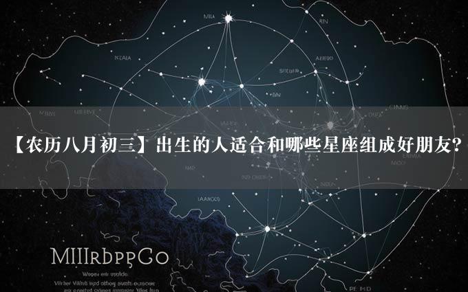 【农历八月初三】出生的人适合和哪些星座组成好朋友？