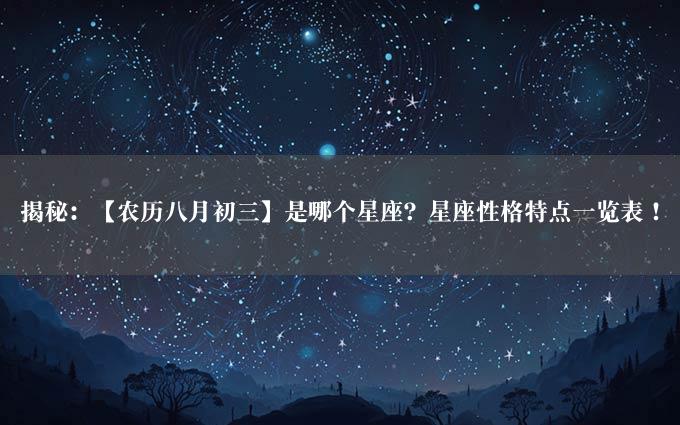 揭秘：【农历八月初三】是哪个星座？星座性格特点一览表！