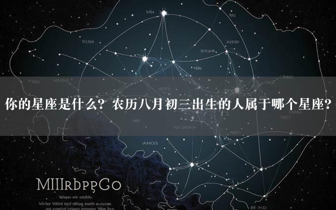 你的星座是什么？农历八月初三出生的人属于哪个星座？