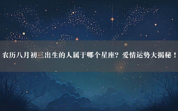 农历八月初三出生的人属于哪个星座？爱情运势大揭秘！