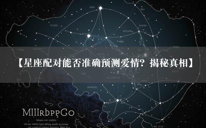 【星座配对能否准确预测爱情？揭秘真相】