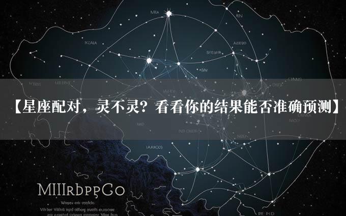 【星座配对，灵不灵？看看你的结果能否准确预测】