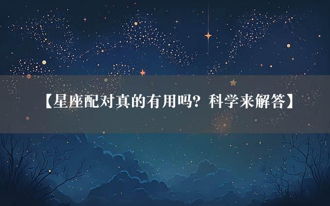 【星座配对真的有用吗？科学来解答】