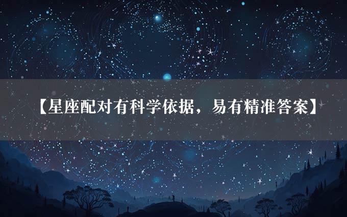 【星座配对有科学依据，易有精准答案】