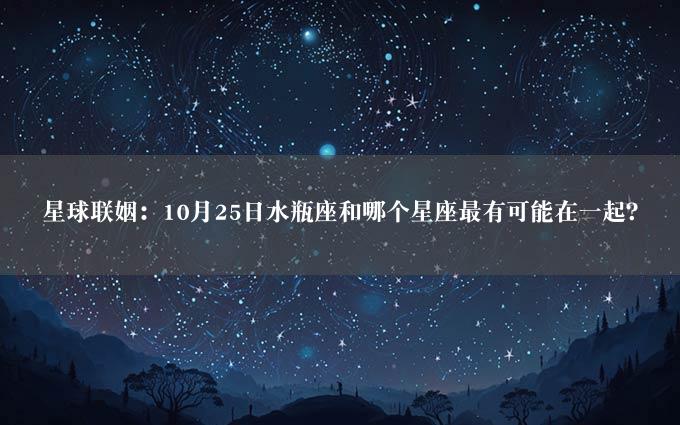 星球联姻：10月25日水瓶座和哪个星座最有可能在一起？