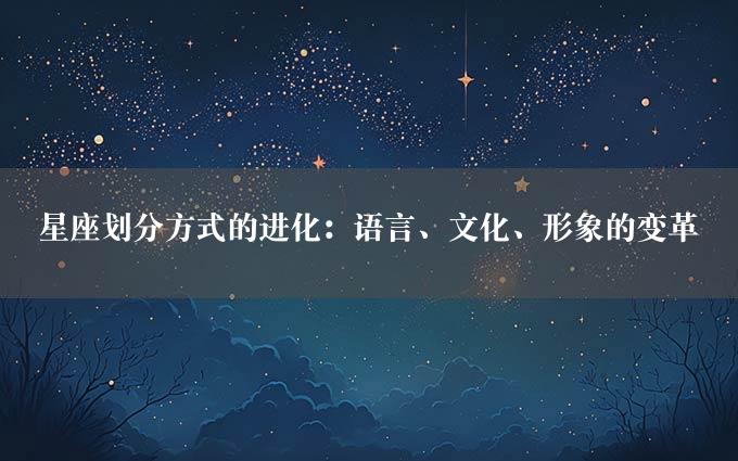 星座划分方式的进化：语言、文化、形象的变革